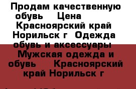 Продам качественную обувь. › Цена ­ 3 500 - Красноярский край, Норильск г. Одежда, обувь и аксессуары » Мужская одежда и обувь   . Красноярский край,Норильск г.